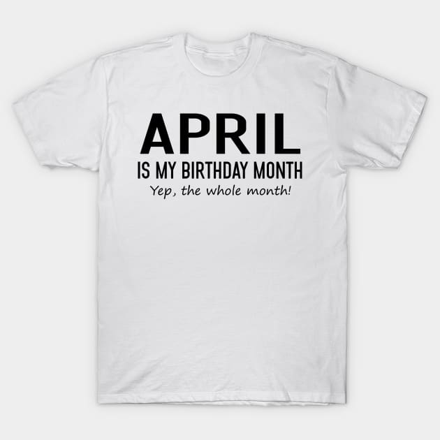 April Is My Birthday Month Yeb The Whole Month T-Shirt by Vladis